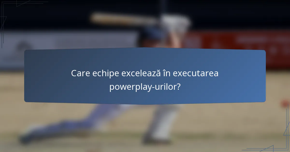 Care echipe excelează în executarea powerplay-urilor?