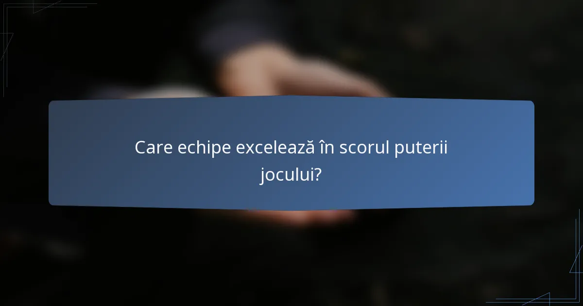 Care echipe excelează în scorul puterii jocului?
