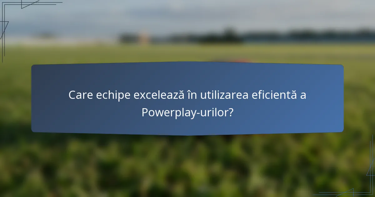 Care echipe excelează în utilizarea eficientă a Powerplay-urilor?