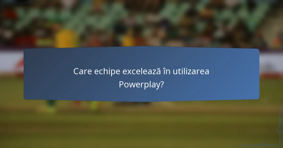 Care echipe excelează în utilizarea Powerplay?
