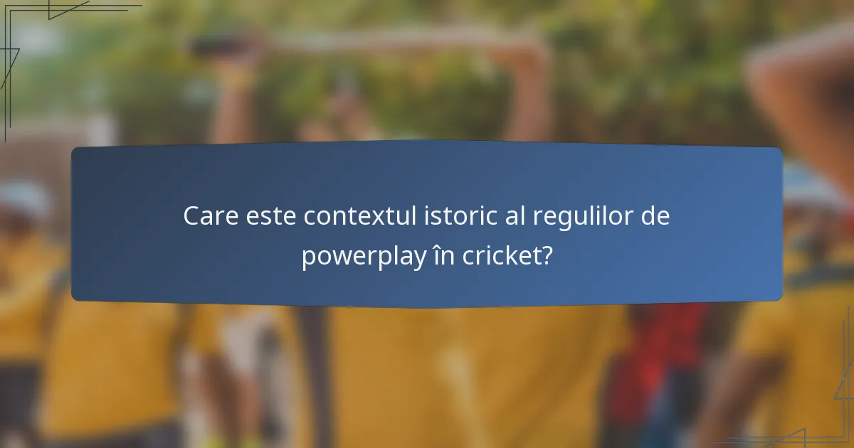 Care este contextul istoric al regulilor de powerplay în cricket?