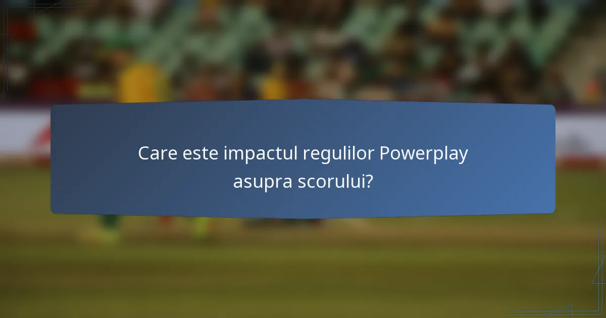 Care este impactul regulilor Powerplay asupra scorului?