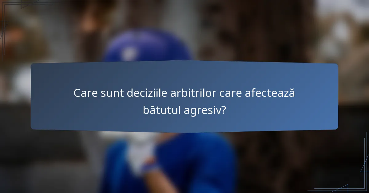 Care sunt deciziile arbitrilor care afectează bătutul agresiv?