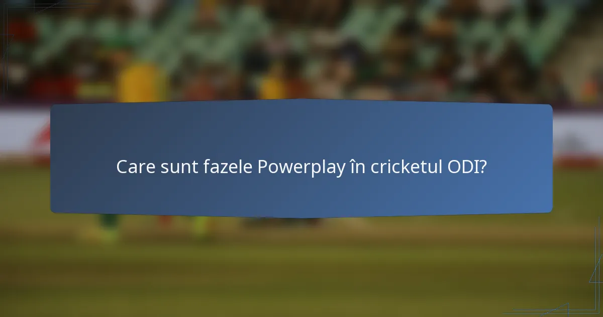 Care sunt fazele Powerplay în cricketul ODI?