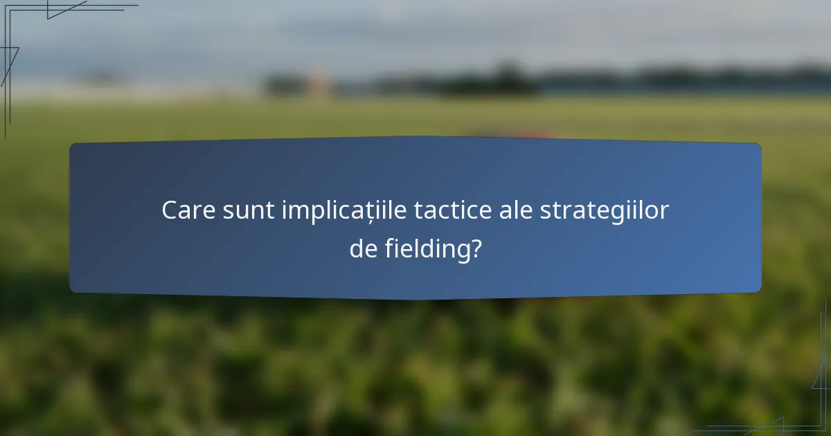 Care sunt implicațiile tactice ale strategiilor de fielding?