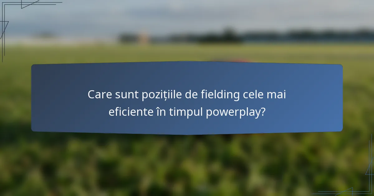 Care sunt pozițiile de fielding cele mai eficiente în timpul powerplay?
