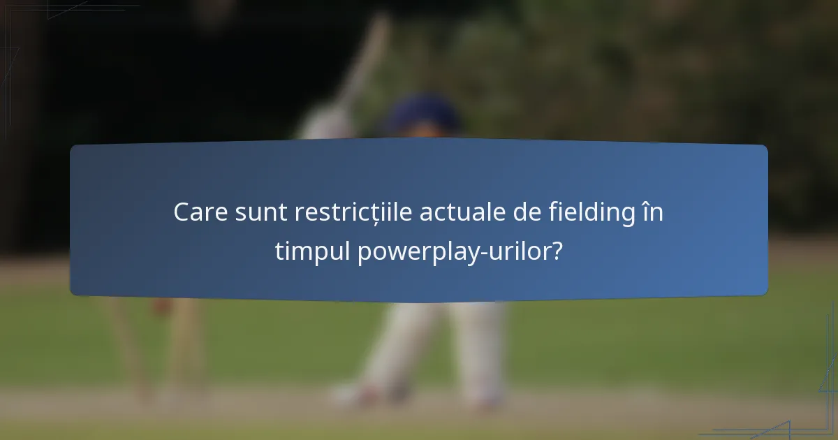 Care sunt restricțiile actuale de fielding în timpul powerplay-urilor?