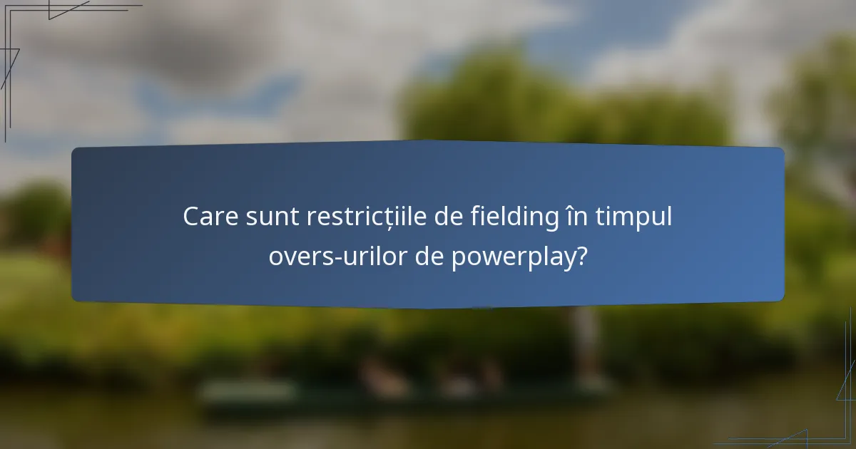 Care sunt restricțiile de fielding în timpul overs-urilor de powerplay?