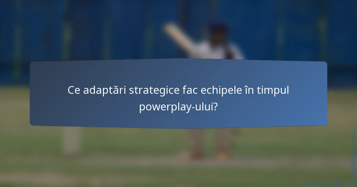 Ce adaptări strategice fac echipele în timpul powerplay-ului?