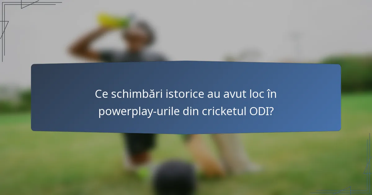 Ce schimbări istorice au avut loc în powerplay-urile din cricketul ODI?