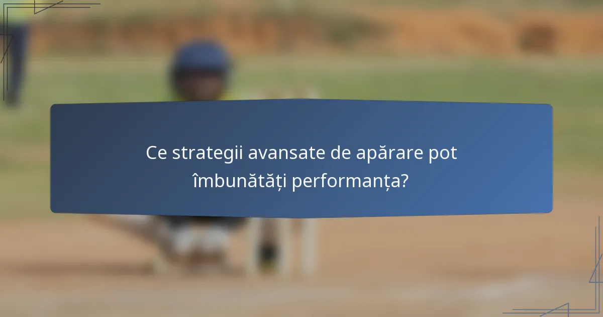 Ce strategii avansate de apărare pot îmbunătăți performanța?