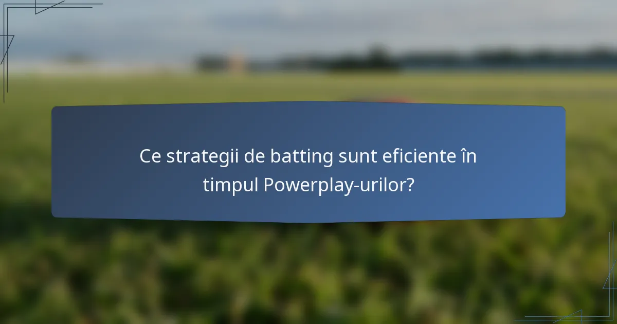Ce strategii de batting sunt eficiente în timpul Powerplay-urilor?