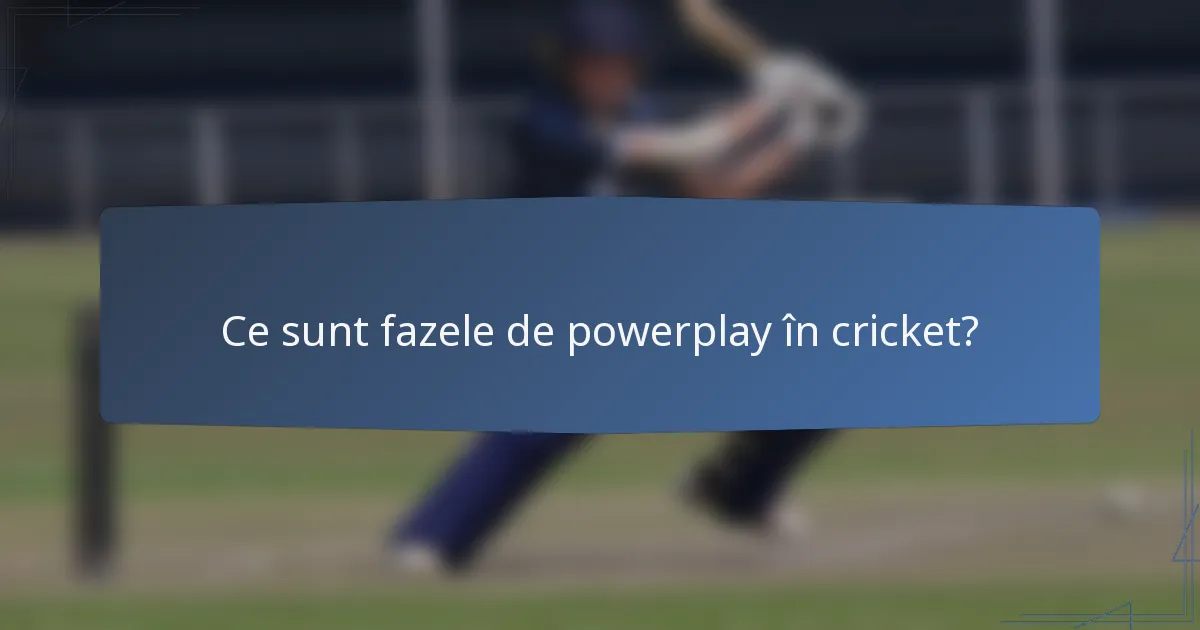 Ce sunt fazele de powerplay în cricket?