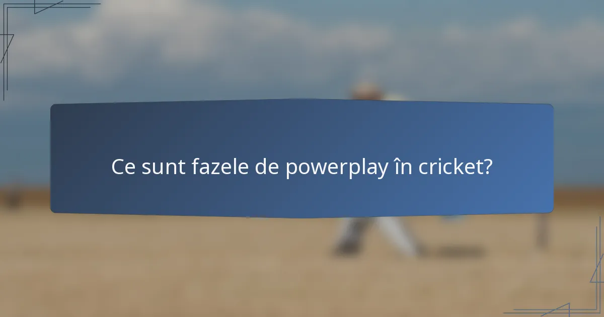 Ce sunt fazele de powerplay în cricket?