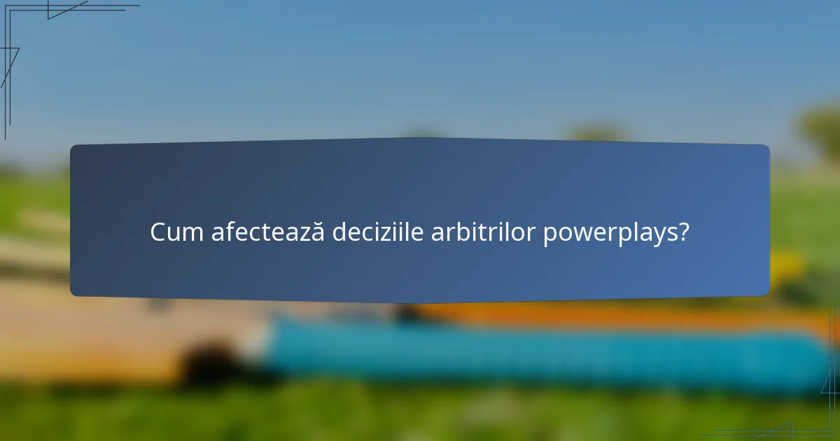 Cum afectează deciziile arbitrilor powerplays?
