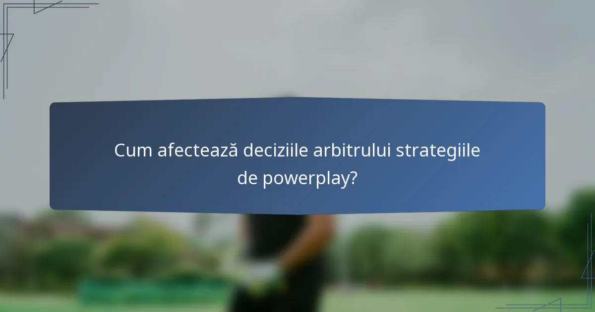Cum afectează deciziile arbitrului strategiile de powerplay?