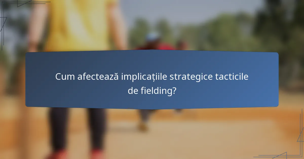 Cum afectează implicațiile strategice tacticile de fielding?