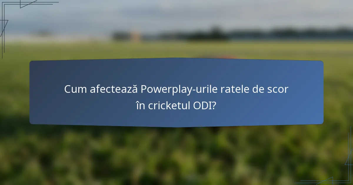 Cum afectează Powerplay-urile ratele de scor în cricketul ODI?