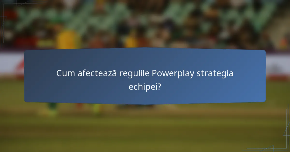 Cum afectează regulile Powerplay strategia echipei?