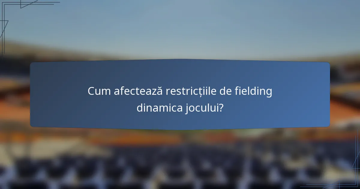 Cum afectează restricțiile de fielding dinamica jocului?