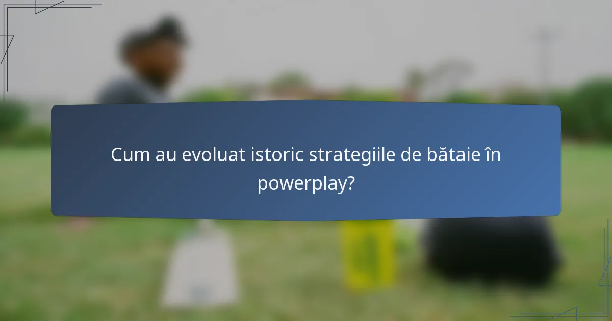 Cum au evoluat istoric strategiile de bătaie în powerplay?