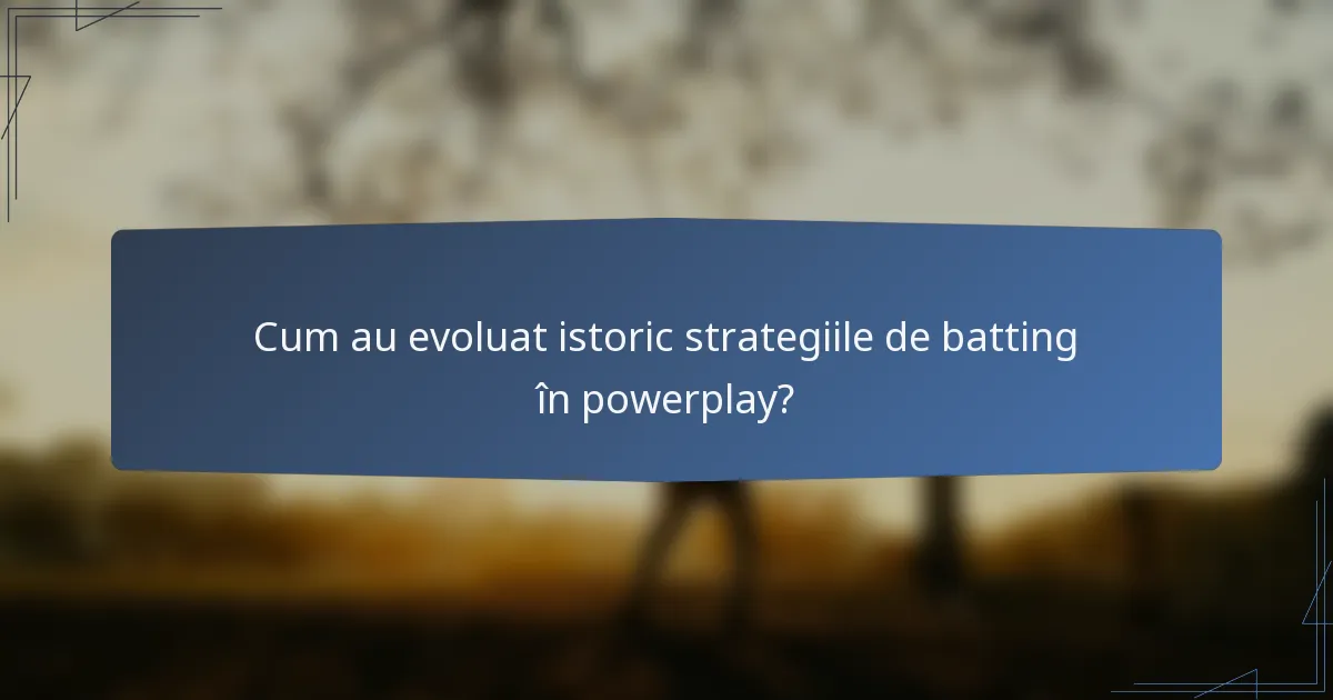 Cum au evoluat istoric strategiile de batting în powerplay?