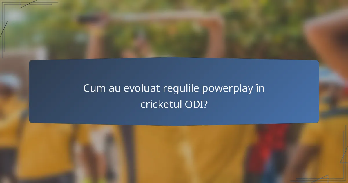 Cum au evoluat regulile powerplay în cricketul ODI?
