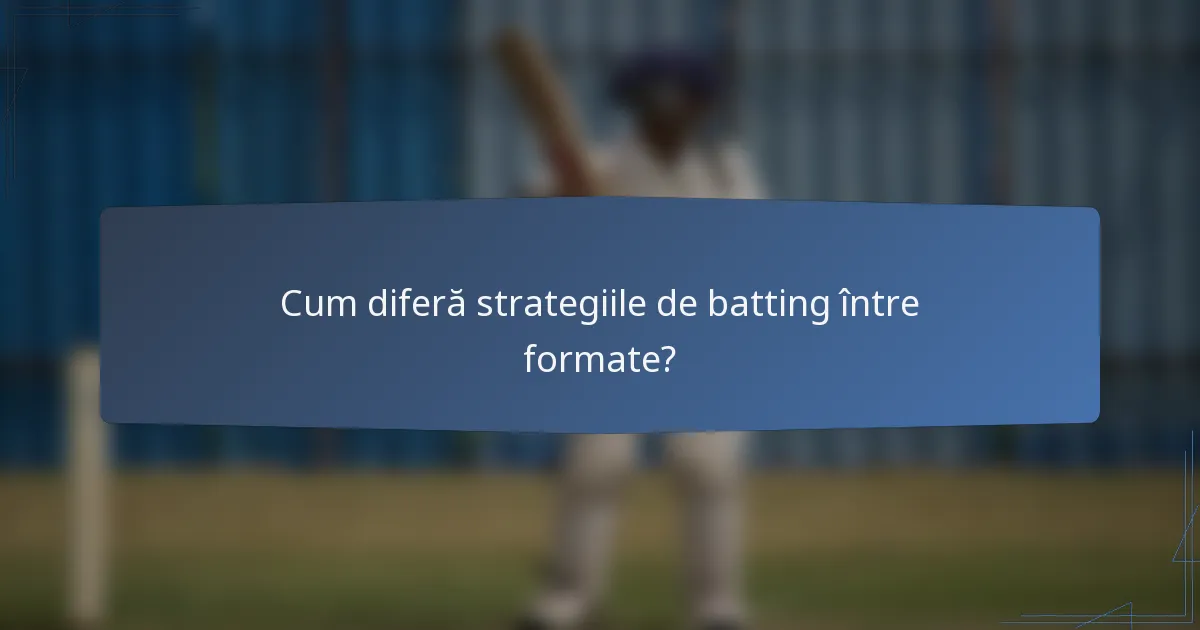 Cum diferă strategiile de batting între formate?