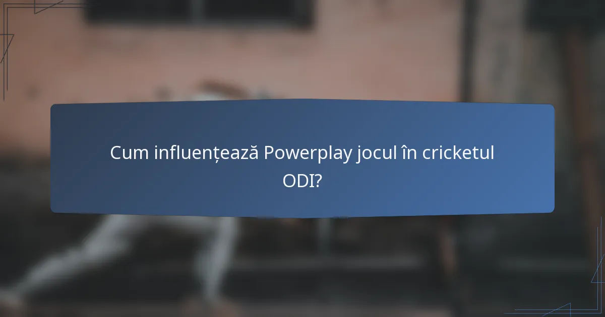 Cum influențează Powerplay jocul în cricketul ODI?