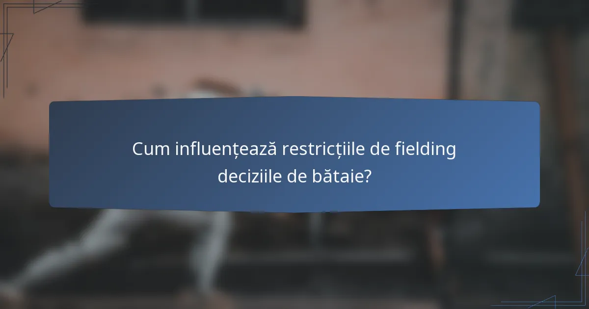 Cum influențează restricțiile de fielding deciziile de bătaie?