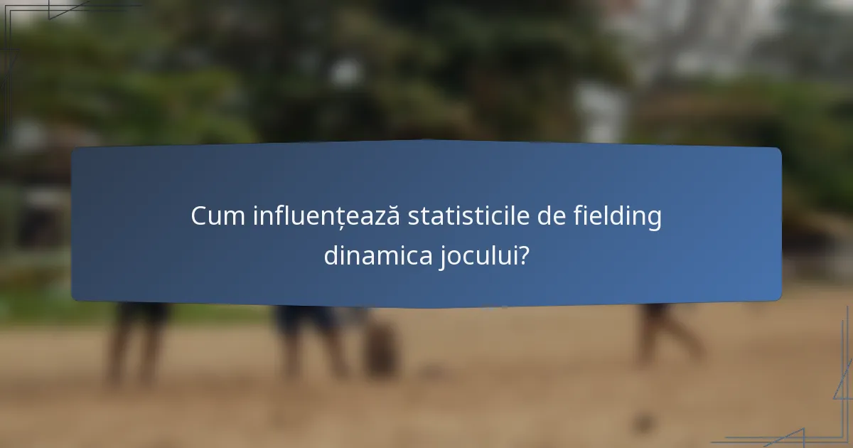 Cum influențează statisticile de fielding dinamica jocului?