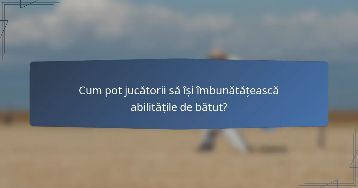 Cum pot jucătorii să își îmbunătățească abilitățile de bătut?