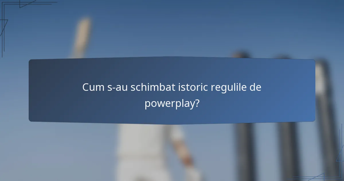 Cum s-au schimbat istoric regulile de powerplay?