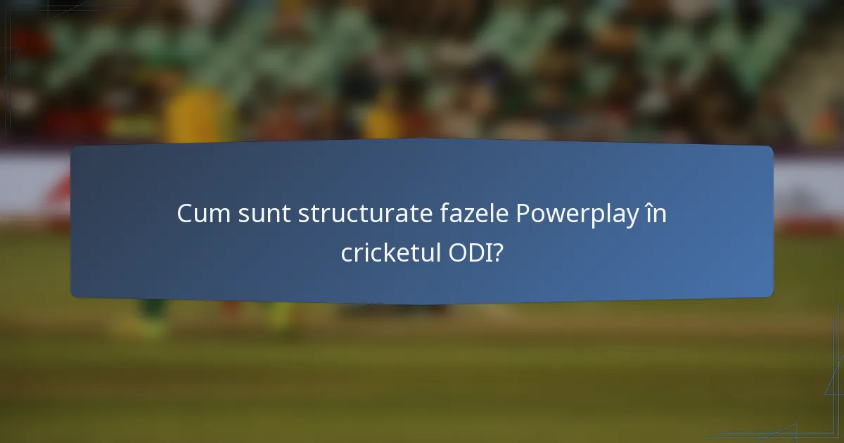 Cum sunt structurate fazele Powerplay în cricketul ODI?