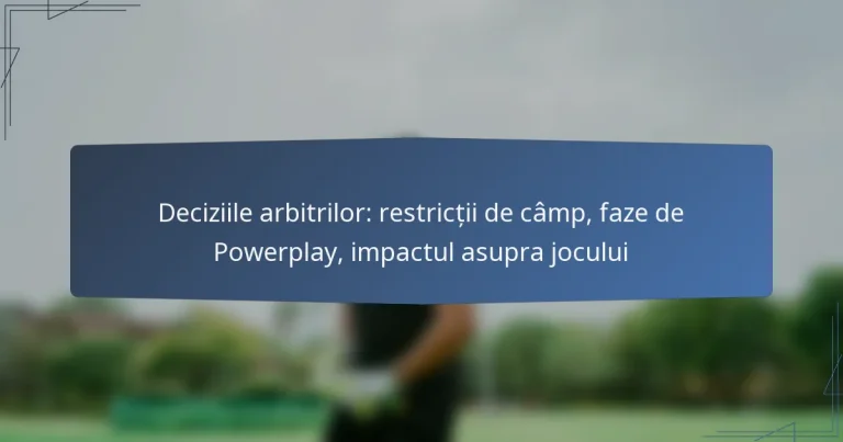Deciziile arbitrilor: restricții de câmp, faze de Powerplay, impactul asupra jocului