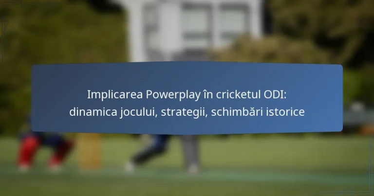 Implicarea Powerplay în cricketul ODI: dinamica jocului, strategii, schimbări istorice